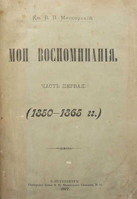 Мещерский В.П. Мои воспоминания. [В 3 ч.]. Ч. 1−3. СПб.: Типография князя В.П. Мещерского, 1897.